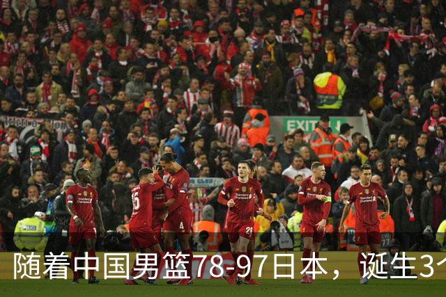 随着中国男篮78-97日本，诞生3个意外2个事实，郭士强王俊杰上榜